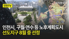 [인천TV] 인천시, 구월·연수 등 노후계획도시 선도지구 8월 중 선정