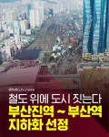 [카드뉴스]철도 위에 도시 짓는다 부산진역 ~ 부산역 지하화 선정