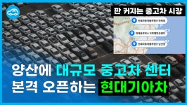 국산 인증 중고차 온다... 경남 양산에 대규모 중고차 매매 센터 오픈하는 현대기아차