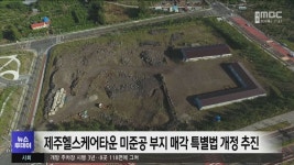 제주헬스케어타운 미준공 부지 매각 특별법 개정 추진