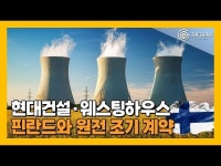[영상] 한·미·핀란드 삼각 동맹…현대건설·웨스팅하우스, 핀란드 원전 계약