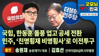 국힘, 한동훈 돌풍 업고 공세 전환 민주, '친명횡재 비명횡사'로 이전투구 [2024년 1월 15일 (월) 허현준의 굿모닝 대한민국]