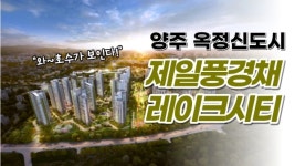 [기자가 간다] 제일건설, 양주 옥정 제일풍경채 레이크시티... 호수가 보이는 집