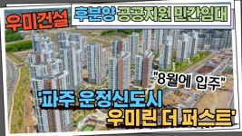 [동영상] 8월 입주...후분양 공공지원 민간임대 파주 운정신도시 우미린 더 퍼스트
