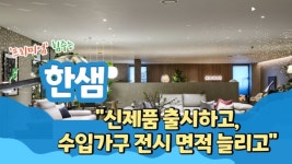 [영상] 프리미엄 힘주는 한샘, 신제품 출시하고, 수입가구 전시 면적 늘리고