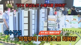 [영상] GTX 황금노선 수혜지를 잡아라...이수건설 의정부역 브라운스톤 리버뷰 주목