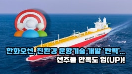 [이슈] 한화오션, 친환경 운항기술 개발 탄력...선주들 만족도 업(UP)!