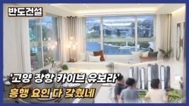 [분양레이다] 반도건설, 고양 장항 카이브 유보라...흥행 요인 다 갖췄네