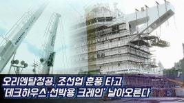 [영상] 오리엔탈정공, 조선업 훈풍 타고 데크하우스·선박용 크레인 날아오른다
