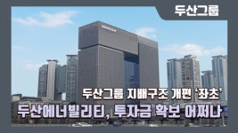 [이슈] 두산그룹 지배구조 개편 좌초…두산에너빌리티, 투자금 확보 어쩌나