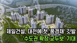 [이슈] 제일건설, 대전에 첫 풍경채 깃발...수도권 확장 교두보 기대