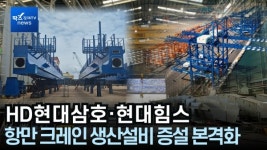 [출연] HD현대삼호·현대힘스, 항만 크레인 생산설비 증설 본격화
