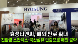 [이슈] 효성티앤씨, 해외 판로 확대…친환경 스판덱스·국산섬유 인증으로 글로벌 공략