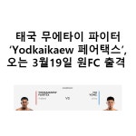 태국 무에타이 파이터 Yodkaikaew 페어택스, 오는 3월19일 원FC 출격