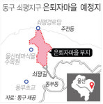 울산 동구 쇠평지구에 전원휴양형 은퇴자마을 조성 되나