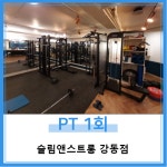 [ 슬림앤스트롱 강동점 명일동 ] PT 1회 : 슬림앤스트롱 강동점