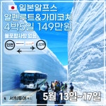 서희투어 일본알프스 알펜루트 & 가미코치 4박5일 (인천-나고야) 완전다포함 149만원 : 서희투어