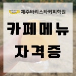 카페메뉴 자격증 : 제주바리스타커피학원
