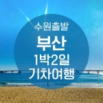 KTX 수원출발 핵심 부산 1박 2일 기차여행 용궁사 태종대 해변열차 버스투어 출발확정 : 청송관광여행사