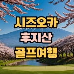 일본 시즈오카 골프 2박3일 여행 2인 후지산 : 골프 디데이트립