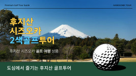 일본 후지산 시즈오카 3박4일  2색 골프투어/시내중심가호텔/4계절골프투어/항공별도 : handsomekorea
