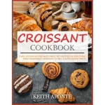 크루아상 요리책 전통적인 크루아상부터 풍부하고 풍미 가득한 트위스트까지 모든 레시피로 간단하게 만든 얇은 황금 페이스트리 : 딜리고온