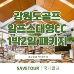 강원도골프 알프스대영CC 1박2일 골프 패키지 : 세이브투어마곡