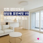 인천 서구 원당동 호반써밋1차 검단신도시 아파트 입주청소 : 프리미엄홈케어오피스케어 쉼