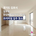김포 걸포동 걸포북변역 한강메트로자이2단지 김포한강신도시 아파트 이사 입주청소 : 프리미엄홈케어오피스케어 쉼