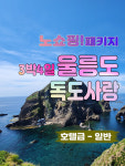 울릉도여행 3박4일 울릉크루즈 독도사랑패키지 - 호텔급 : 범서여행사