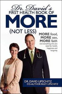 Dr. David’s First Health Book of More (Not Less): More Food, More Sex, More Faith, and Everything Else You Need for Health, Happiness and Longevity. (More Food, More Sex, More Faith, and Everything Else You Need for Health, Happiness and Longevity)