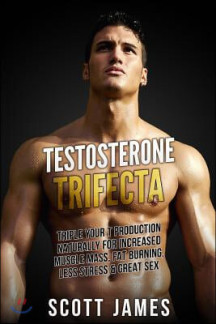 Testosterone Trifecta: Triple Your T Production Naturally for Increased Muscle Mass, Fat Burning, Less Stress & Great Sex (Triple Your T Production Naturally for Increased Muscle Mass, Fat Burning, Less Stress & Great Sex)