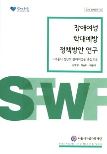 장애여성 학대예방 정책방안 연구:서울시 정신적 장애여성을 중심으로  서울시여성가족재단  이승미
