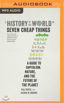 A History of the World in Seven Cheap Things (A Guide to Capitalism, Nature, and the Future of the Planet)