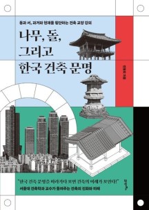 나무, 돌, 그리고 한국 건축 문명 (동과 서, 과거와 현재를 횡단하는 건축 교양 강의)