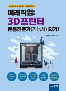 미래직업: 3D프린터 운용전문가(기능사) 되기! (20개 이상 법령을 통한 우대 자격증)