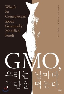 GMO, 우리는 날마다 논란을 먹는다 (What’s So Controversial about Genetically Modified Food?)
