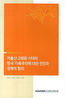 저출산 고령화 시대의 한국 가족주의에 대한 진단과 정책적 함의 (연구보고서 2013-31-12)