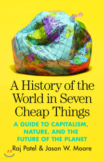 A History of the World in Seven Cheap Things (A Guide to Capitalism, Nature, and the Future of the Planet)