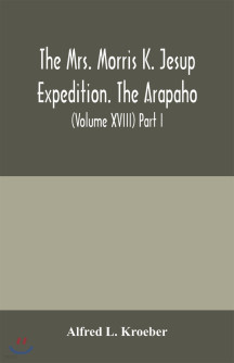 The Mrs. Morris K. Jesup Expedition. The Arapaho (Bulletin of the American Museum of natural History (Volume XVIII) Part I.)