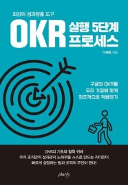 최강의 성과창출 도구 OKR 실행 5단계 프로세스 (구글의 OKR을 우리 기업에 맞게 창조적으로 적용하기)
