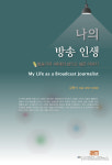 21세기방송통신연구소사 | 나의 방송 인생:「방송기자 1세대의 남기고 싶은 이야기」