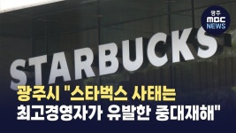 법인광주벅스랜드 | 광주시 "스벅 사태는 최고경영자가 유발한 중대재해"