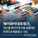 제이와이지브랜딩 | 제이와이네트워크, '원스톱 패키지'로 더욱 포괄적인 브랜드&제품광고 나서