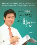 도시, 사람 그리고 희망(도시전문가 이주환의) | 이주환 | 더한스 - 교보문고 도시, 사람 그리고 희망 - 교보문고