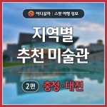 [어디갈까] 지역별 추천 미술관 - 2편 : 충청, 대전