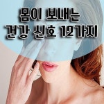 ■ 몸이 보내는 건강 신호 12가지 꼭 알고있어야~!!