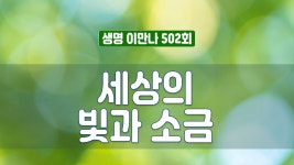 지방교회 생명이만나 502회 - 세상의 빛과 소금 - kakaoTV 지방교회 생명이만나 502회 - 세상의 빛과 소금