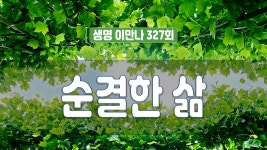 지방교회 생명이만나 327회 - 순결한 삶 - kakaoTV 지방교회 생명이만나 327회 - 순결한 삶