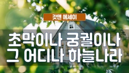 갓맨 에세이 223회 - 초막이나 궁궐이나 그 어디나 하늘나라 - kakaoTV 갓맨 에세이 223회 - 초막이나 궁궐이나 그 어디나 하늘나라